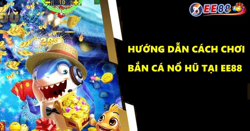 Hướng dẫn cách chơi game bắn cá nổ hũ tại EE88